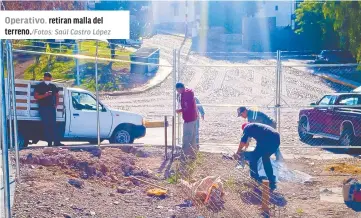  ?? /Fotos: Saúl Castro López ?? Operativo. retiran malla del terreno.