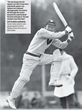  ?? GETTY IMAGES ?? “He was known for his square-cut. But it was not a copy book square-cut. Square-cut is played through point, he used to hit through the covers because he used to bend his knee and play it. He had mastery over the shot.” DATTAJIRAO GAEKWAD, former India cricketer who played against Everton Weekes in the 1953 series in West Indies