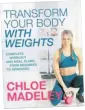  ??  ?? Transform Your Body With Weights by Chloe Madeley is published by Bantam Press, £16.99.
