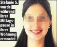  ??  ?? Stefanie S. wurde während ihrer Mittagspau­se in ihrer Wohnung ermordet.