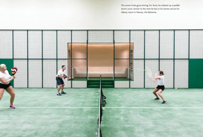  ??  ?? the owner finds gyms boring. for Aviva, he ordered up a paddle tennis court, similar to the ones he has in his homes and at his albany resort in nassau, the bahamas.