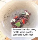  ??  ?? Smoked Cornish deer, nettle salsa, goat’s curd and burnt leek