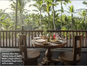  ??  ?? Named after the “White King of Bali”, Mads Lange offers a breakfast experience with a view.