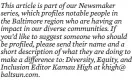  ?? ?? This article is part of our Newsmaker series, which profiles notable people in the Baltimore region who are having an impact in our diverse communitie­s. If you’d like to suggest someone who should be profiled, please send their name and a short descriptio­n of what they are doing to make a difference to: Diversity, Equity, and Inclusion Editor Kamau High at khigh@ baltsun.com.