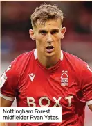  ?? ?? Nottingham Forest midfielder Ryan Yates.