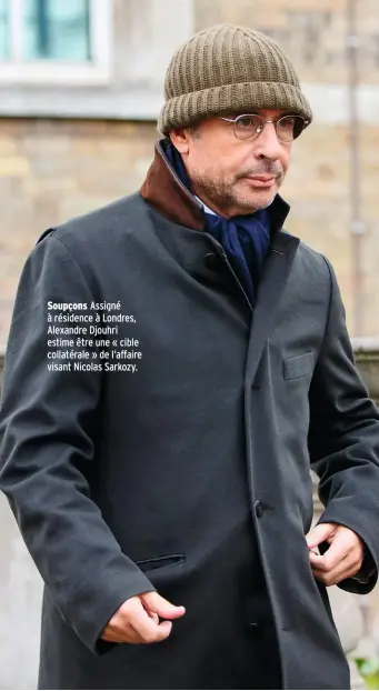  ??  ?? Soupçons Assigné à résidence à Londres, Alexandre Djouhri estime être une « cible collatéral­e » de l’affaire visant Nicolas Sarkozy.