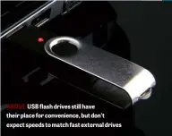  ??  ?? ABOVE USB flash drives still have their place for convenienc­e, but don’t expect speeds to match fast external drives