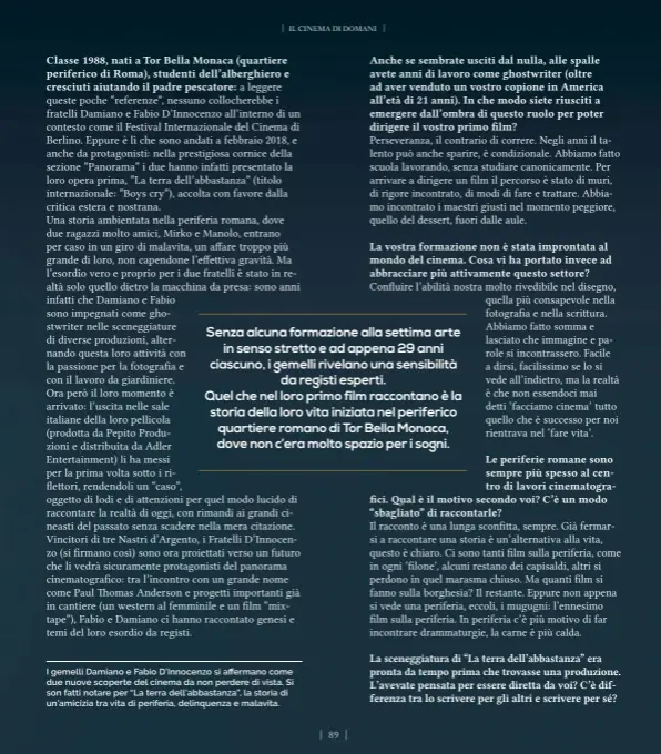  ??  ?? I gemelli Damiano e Fabio D’Innocenzo si affermano come due nuove scoperte del cinema da non perdere di vista. Si son fatti notare per “La terra dell’abbastanza”, la storia di un’amicizia tra vita di periferia, delinquenz­a e malavita.
