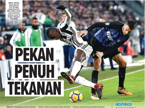  ?? ALESSANDRO DI MARCO/EPA ?? BAKAL TERJAL: Blaise Matuidi (kiri) dilanggar gelandang Inter Milan Matias Vecino pada pertemuan pertama musim ini di Allianz Stadium, Turin (9/12).