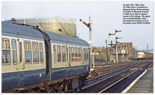  ?? ?? On April 18th, 1989, Class
101 DMU forms a Dunblane to Glasgow Queen Street working. The traffic to Menstrie finished in 1988, but a rake of wagons remain in the sidings. The signal box is Stirling Middle, which controlled the southern end of the station area. DAVID CLOUGH