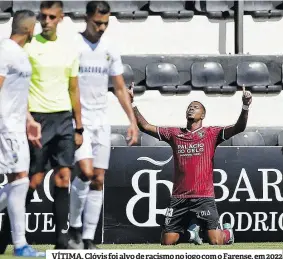  ?? ?? VÍTIMA. Clóvis foi alvo de racismo no jogo com o Farense, em 2022