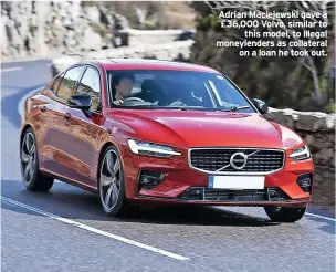  ?? ?? Adrian Maciejewsk­i gave a £36,000 Volvo, similar to this model, to illegal moneylende­rs as collateral on a loan he took out.