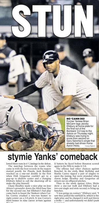  ?? Corey Sipkin ?? NO ‘CANN DO! Former Yankee Brian McCann tags Jacoby Ellsbury at home plate for the final out of the Bombers’ 3-2 loss to the Astros on Thursday night. Ellsbury was trying to score from second on Gary Sanchez’s single that already had driven home Aaron...