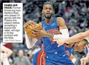  ?? USA TODAY Sports ?? FAMILIAR FACE: Former Knicks big man Nerlens Noel, who played 14 games with the Pistons this season before accepting a buyout this week, will sign a 10-day contract with the Nets.
