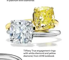  ??  ?? Tiffany True engagement rings with white diamond and yellow diamond, from 2018 lookbook