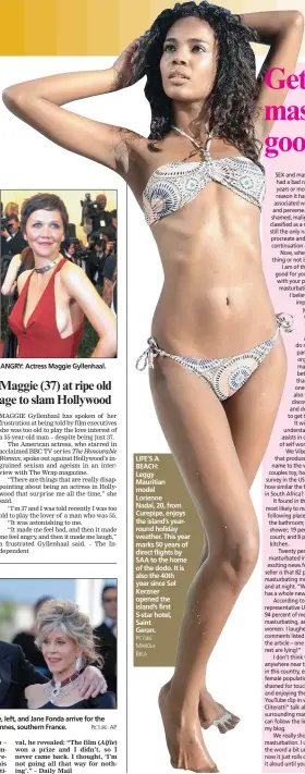  ?? PICTURE: AP PICTURE: MARIOLA BIELA ?? ANGRY: Actress Maggie Gyllenhaal. CONTRAST: Actors Michael Caine, left, and Jane Fonda arrive for the screening of the film in Cannes, southern France. LIFE’S A BEACH: Leggy Mauritian model Lorienne Nadal, 20, from Curepipe, enjoys the island’s...