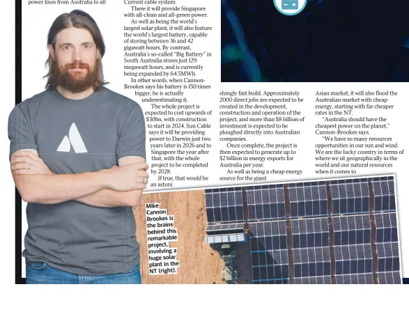  ?? ?? Mike Cannon Brookes is the brains behind this remarkable project, involving a huge solar plant in the NT (right).