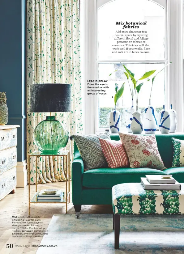  ??  ?? WALL in Inchyra Blue estate emulsion, £49.50 for 2.5ltr, Farrow & Ball. David Seyfried. Georgian STOOL in Palmetto in Jungle, £320m, Carolina Irving Textiles. CURTAINS in Carnations in Emerald/cornflower, £174m, John Stefanidis at Tissus d’hélène
LEAF DISPLAY DRAW THE EYE TO THE WINDOW WITH AN INTERESTIN­G GROUP OF VASES