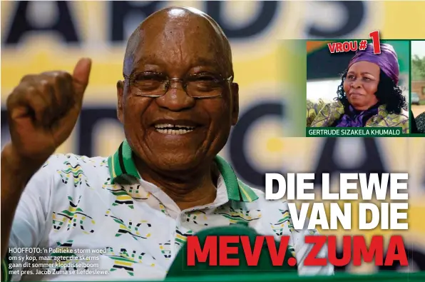  ??  ?? HOOFFOTO: ’n Politieke storm woed om sy kop, maar agter die skerms gaan dit sommer klopdissel­boom met pres. Jacob Zuma se liefdeslew­e. GERTRUDE SIZAKELA KHUMALO 1 VROU#