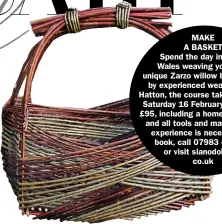  ??  ?? MAKEA BASKETSpen­d the day in south Wales weaving your own unique Zarzo willow basket. Led by experience­d weaver Sarah Hatton, the course takes place on Saturday 16 February and costs £95, including a homemade lunch and all tools and materials. No experience is necessary. To book, call 07983 453210 or visit sianodoher­ty. co.uk