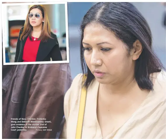  ?? Picture: AAP IMAGE ?? Friends of Novy Chardon, Frederika Wong and Deborah Manduapess­y (inset), gave evidence in the murder trial of John Chardon in Brisbane’s Supreme Court yesterday.