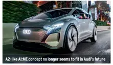  ?? ?? A2-like AI:ME concept no longer seems to fit in Audi’s future