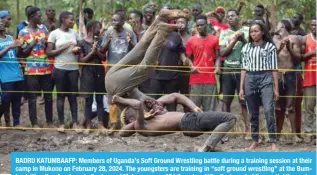  ?? ?? BADRU KATUMBAAFP: Members of Uganda’s Soft Ground Wrestling battle during a training session at their camp in Mukono on February 28, 2024. The youngsters are training in “soft ground wrestling” at the Bumbash Wrestlng Academy in the town of Mukono, some 30 kilometres (19 miles) west of the capital Kampala, hoping their skills may one day lead to fame and glory. — AFP