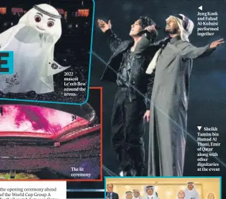  ?? ?? 2022 mascot Le’eeb flew around the arena
The lit ceremony
Jung Kook and Fahad Al-Kubaisi performed together
Sheikh Tamim bin Hamad Al Thani, Emir of Qatar along with other dignitarie­s at the event