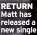  ?? ?? RETURN Matt has released a new single