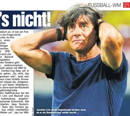  ??  ?? Joachim Löw denkt angestreng­t darüber nach, ob er als Bundestrai­ner weiter macht ...