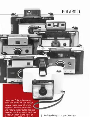  ??  ?? Line-up of Polaroid cameras from the 1960s. As this image shows, these were all pretty high-end folder-type models and Polaroid didn’t start making cheaper plastic cameras until the Model 20 (seen at the front of this group) in 1965. It originally sold...