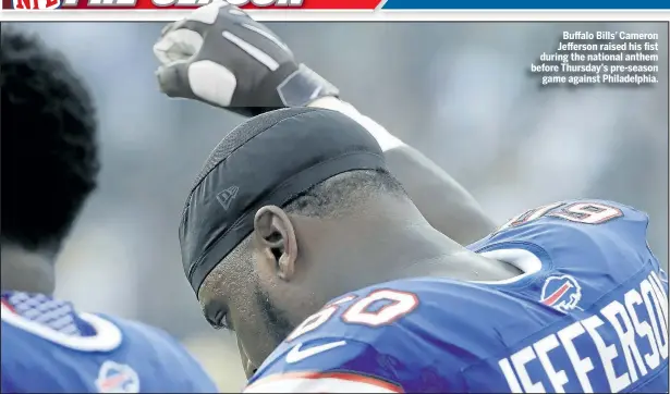  ?? AP ?? Buffalo Bills’ Cameron Jefferson raised his fist during the national anthem before Thursday’s pre-season game against Philadelph­ia.