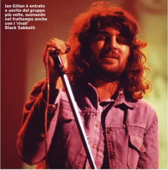  ?? ?? Ian Gillan è entrato e uscito dal gruppo più volte, suonando nel frattempo anche con i ‘rivali’ Black Sabbath