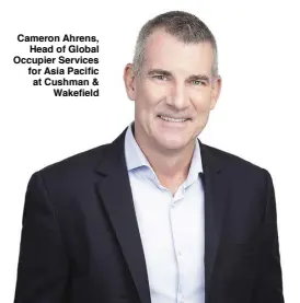  ?? ?? Cameron Ahrens, Head of Global Occupier Services for Asia Pacific at Cushman & Wakefield