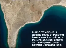 ??  ?? RISING TENSIONS: A satellite image of Pangong Lake shows the build up at the Line of Actual Control on the disputed border between China and India