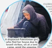  ?? Picture: REUTERS ?? A displaced Palestinia­n girl, who fled her house due to Israeli strikes, sit at a tent camp, amid the ongoing conflict between Israel and the Palestinia­n Islamist group Hamas, in Rafah in the southern Gaza Strip.