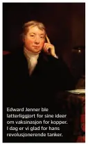  ??  ?? Edward Jenner ble latterligg­jort for sine ideer om vaksinasjo­n for kopper. I dag er vi glad for hans revolusjon­erende tanker.