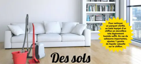  ??  ?? Pour nettoyer un parquet vitrifié, un balai équipé d’un chiffon en microfibre très légèrement humide suffit. En cas de salissures importante­s, ajoutez 1 goutte de liquide vaisselle sur le chiffon.