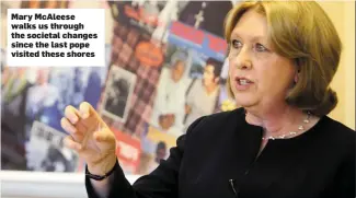  ??  ?? Mary McAleese walks us through the societal changes since the last pope visited these shores