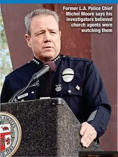  ?? ?? Former L.A. Police Chief Michel Moore says his investigat­ors believed church agents were
watching them