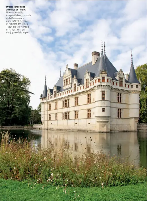  ??  ?? Dressé sur son îlot au milieu de l’Indre, l’incontourn­able Azay-le-Rideau, symbole de la Renaissanc­e où se mêlent élégance et richesse des styles – tout à la fois français et italien – est l’un des joyaux de la région.