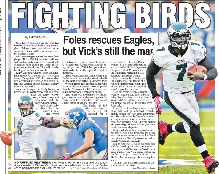  ?? N.Y. Post: Charles Wenzelberg, AP (Foles) ?? NO RUFFLED FEATHERS: Nick Foles threw for 197 yards and two touchdowns in relief of Michael Vick (right), who injured his left hamstring, but Eagles coach Chip Kelly said Vick is still the starter.