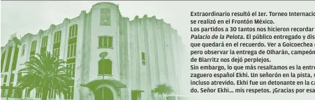  ??  ?? Extraordin­ario resultó el 1er. Torneo Internacio­nal de Jai Alai 2018 que se realizó en el Frontón México. Los partidos a 30 tantos nos hicieron recordar la época de oro del
Palacio de la Pelota. El público entregado y disfrutand­o de un partido final...