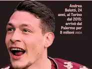  ??  ?? Andrea Belotti, 24 anni, al Torino dal 2015: arrivò dal Palermo per 8 milioni ANSA