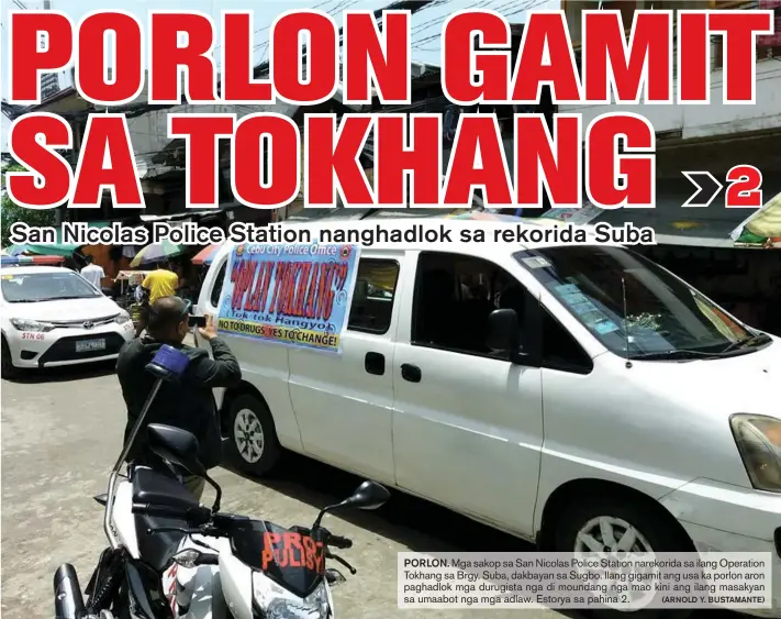  ?? (ARNOLD Y. BUSTAMANTE) ?? PORLON. Mga sakop sa San Nicolas Police Station narekorida sa ilang Operation Tokhang sa Brgy. Suba, dakbayan sa Sugbo. Ilang gigamit ang usa ka porlon aron paghadlok mga durugista nga di moundang nga mao kini ang ilang masakyan sa umaabot nga mga adlaw.