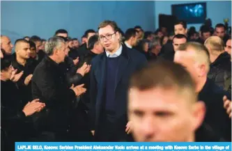  ??  ?? LAPLJE SELO, Kosovo: Serbian President Aleksandar Vucic arrives at a meeting with Kosovo Serbs in the village of Laplje, near the town of Gracanica, during his visit to Kosovo. Vucic urged Kosovo Serbs to remain calm after the murder of a prominent...