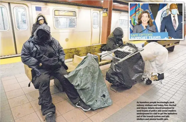  ?? ?? As homeless people increasing­ly pack subway stations and trains, Gov. Hochul and Mayor Adams (inset) promised to send teams of police and social workers undergroun­d in a bid to get the homeless out of the transit system and into shelters and mental health care.