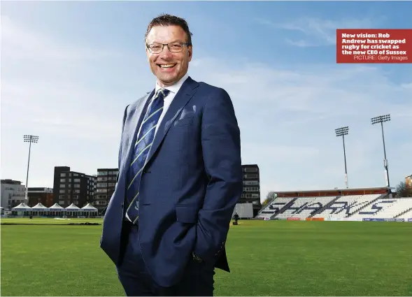  ?? PICTURE: Getty Images ?? New vision: Rob Andrewhas swapped rugby for cricket as the new CEO of Sussex