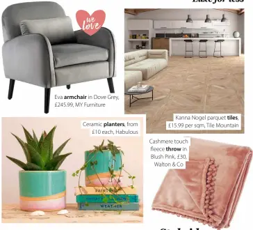  ?? ?? Lorna velvet cushions in Blush Pink, £25 for a set of two, MADE.com love
Eva armchair in Dove Grey, £245.99, MY Furniture
Ceramic planters, from £10 each, Habulous
Kanna Nogel parquet tiles, £15.99 per sqm, Tile Mountain
Cashmere touch fleece throw in Blush Pink, £30, Walton & Co