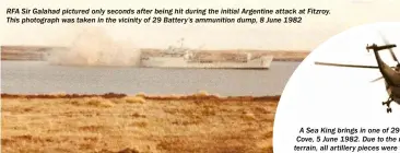  ??  ?? RFA Sir Galahad pictured only seconds after being hit during the initial Argentine attack at Fitzroy. This photograph was taken in the vicinity of 29 Battery’s ammunition dump, 8 June 1982